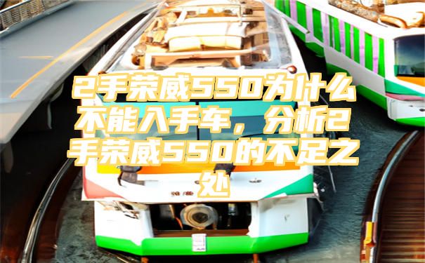 2手荣威550为什么不能入手车，分析2手荣威550的不足之处