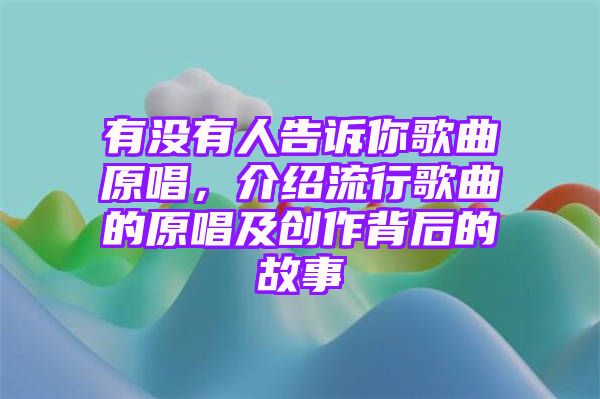 有没有人告诉你歌曲原唱，介绍流行歌曲的原唱及创作背后的故事