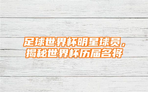 足球世界杯明星球员，揭秘世界杯历届名将