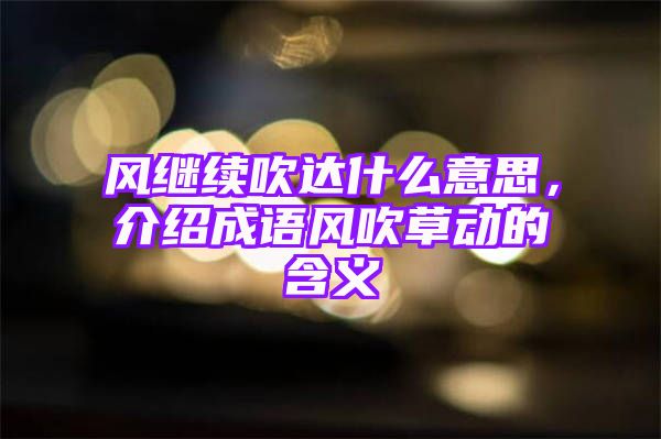 风继续吹达什么意思，介绍成语风吹草动的含义