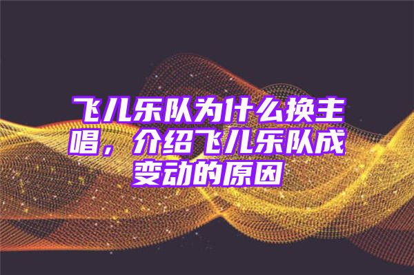 飞儿乐队为什么换主唱，介绍飞儿乐队成变动的原因