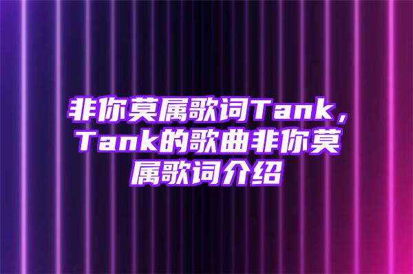 非你莫属歌词Tank，Tank的歌曲非你莫属歌词介绍