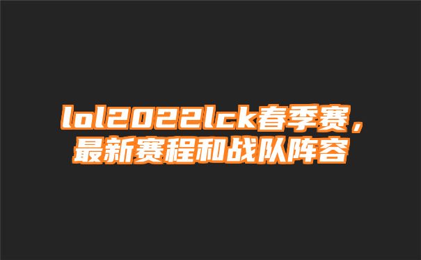 lol2022lck春季赛，最新赛程和战队阵容