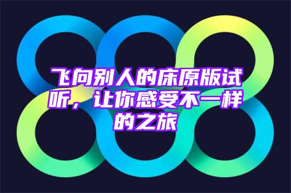 飞向别人的床原版试听，让你感受不一样的之旅