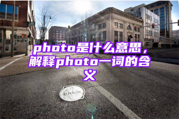 photo是什么意思，解释photo一词的含义