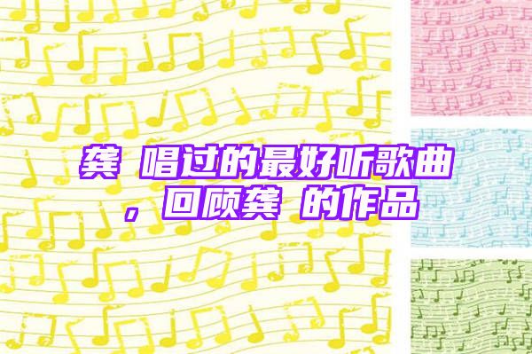 龚玥唱过的最好听歌曲，回顾龚玥的作品