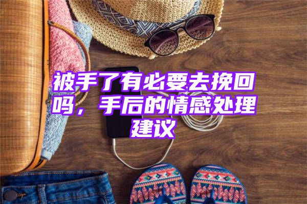 被手了有必要去挽回吗，手后的情感处理建议