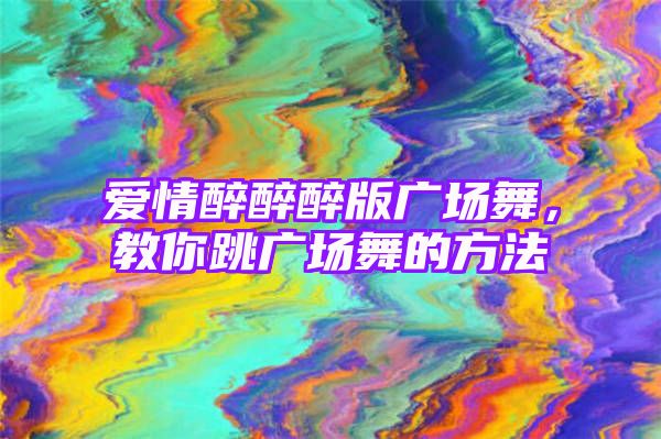 爱情醉醉醉版广场舞，教你跳广场舞的方法