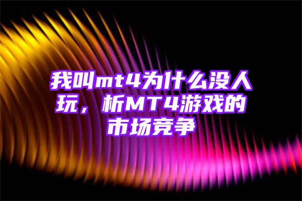 我叫mt4为什么没人玩，析MT4游戏的市场竞争