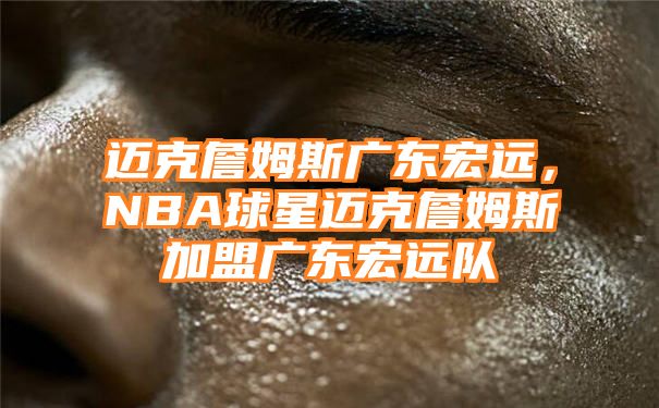 迈克詹姆斯广东宏远，NBA球星迈克詹姆斯加盟广东宏远队