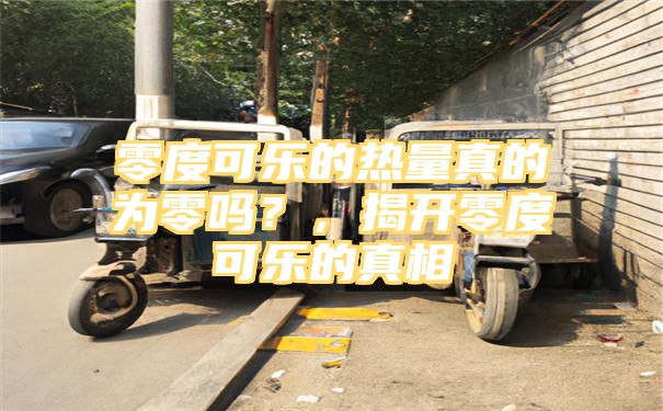 零度可乐的热量真的为零吗？，揭开零度可乐的真相