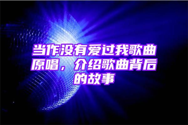 当作没有爱过我歌曲原唱，介绍歌曲背后的故事