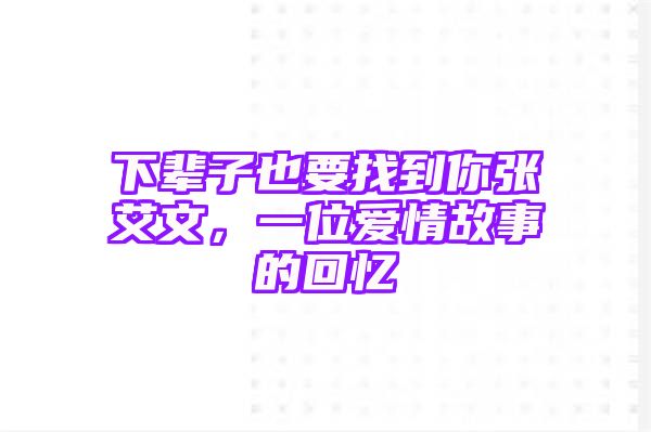 下辈子也要找到你张艾文，一位爱情故事的回忆