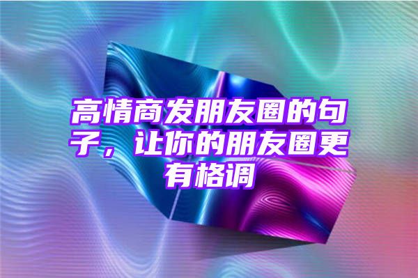 高情商发朋友圈的句子，让你的朋友圈更有格调