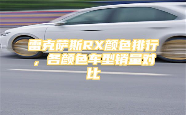 雷克萨斯RX颜色排行，各颜色车型销量对比