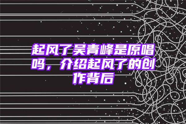 起风了吴青峰是原唱吗，介绍起风了的创作背后