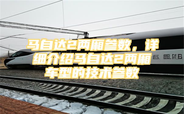 马自达2两厢参数，详细介绍马自达2两厢车型的技术参数