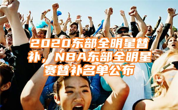 2020东部全明星替补，NBA东部全明星赛替补名单公布