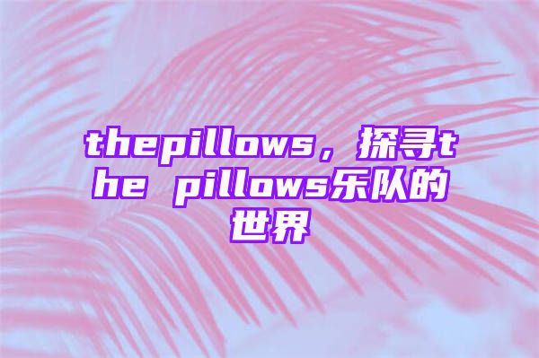 thepillows，探寻the pillows乐队的世界