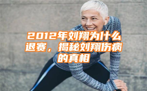 2012年刘翔为什么退赛，揭秘刘翔伤病的真相