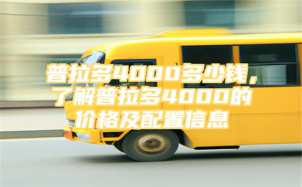 普拉多4000多少钱，了解普拉多4000的价格及配置信息