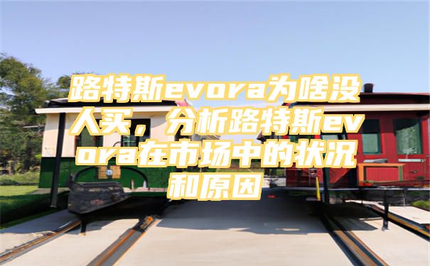 路特斯evora为啥没人买，分析路特斯evora在市场中的状况和原因