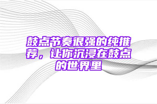 鼓点节奏很强的纯推荐，让你沉浸在鼓点的世界里