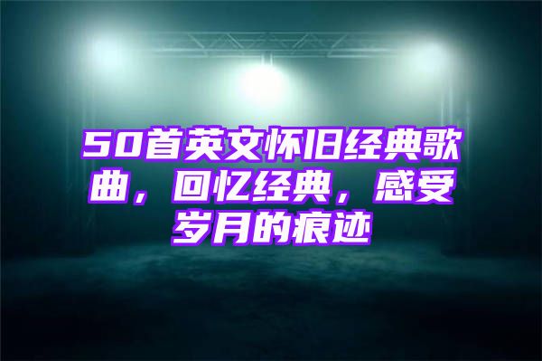 50首英文怀旧经典歌曲，回忆经典，感受岁月的痕迹