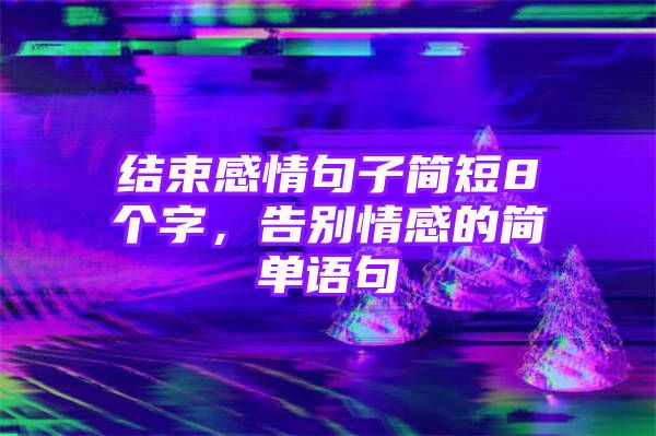 结束感情句子简短8个字，告别情感的简单语句