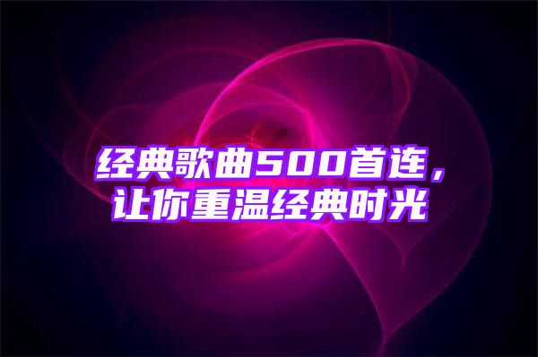 经典歌曲500首连，让你重温经典时光