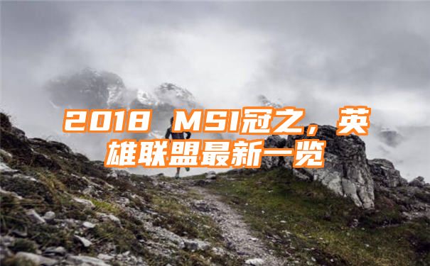 2018 MSI冠之，英雄联盟最新一览