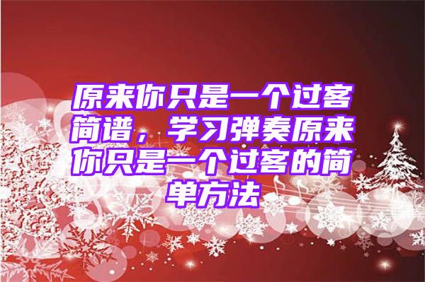 原来你只是一个过客简谱，学习弹奏原来你只是一个过客的简单方法