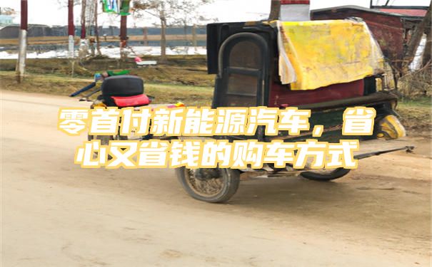 零首付新能源汽车，省心又省钱的购车方式