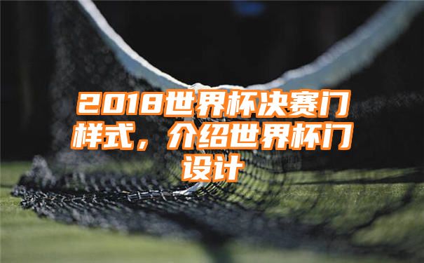 2018世界杯决赛门样式，介绍世界杯门设计