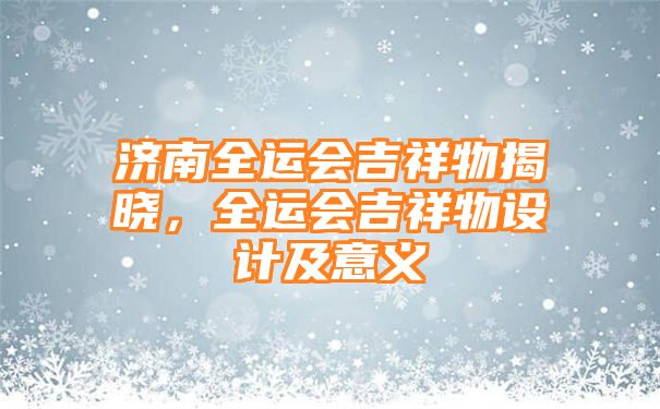 济南全运会吉祥物揭晓，全运会吉祥物设计及意义