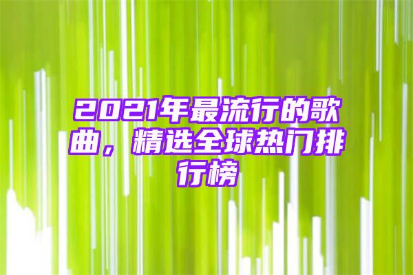 2021年最流行的歌曲，精选全球热门排行榜