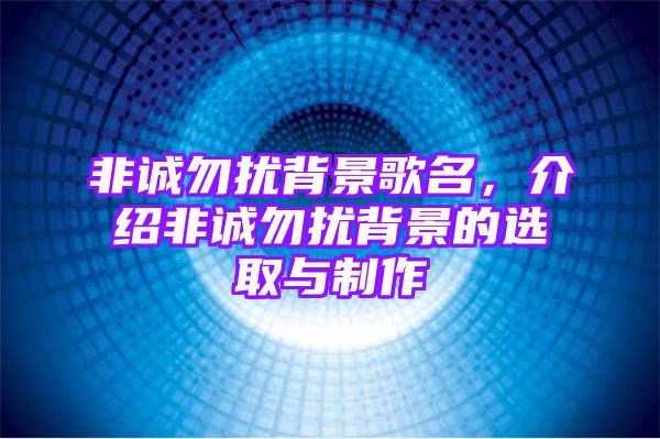 非诚勿扰背景歌名，介绍非诚勿扰背景的选取与制作