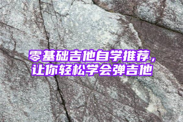 零基础吉他自学推荐，让你轻松学会弹吉他