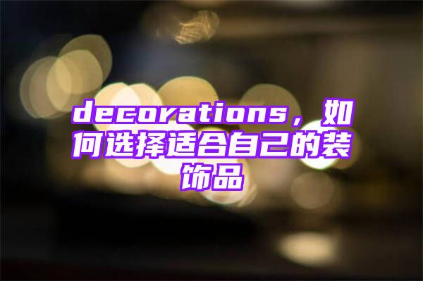 decorations，如何选择适合自己的装饰品