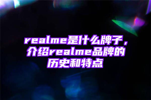 realme是什么牌子，介绍realme品牌的历史和特点