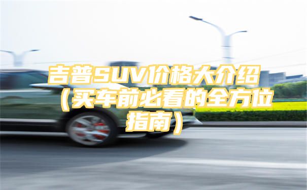 吉普SUV价格大介绍（买车前必看的全方位指南）