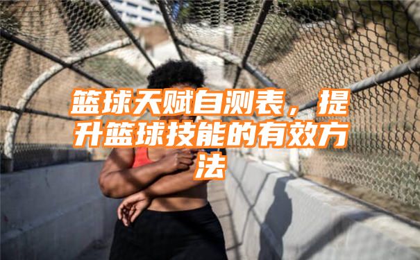 篮球天赋自测表，提升篮球技能的有效方法