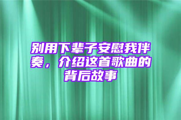 别用下辈子安慰我伴奏，介绍这首歌曲的背后故事