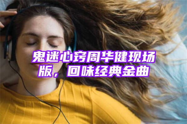 鬼迷心窍周华健现场版，回味经典金曲