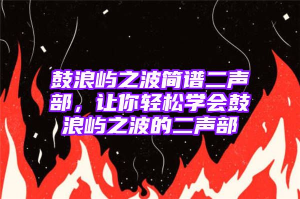 鼓浪屿之波简谱二声部，让你轻松学会鼓浪屿之波的二声部