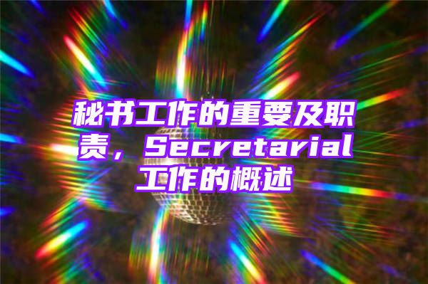 秘书工作的重要及职责，Secretarial工作的概述