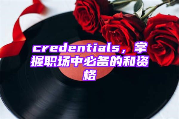 credentials，掌握职场中必备的和资格