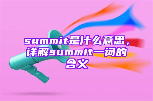 summit是什么意思，详解summit一词的含义