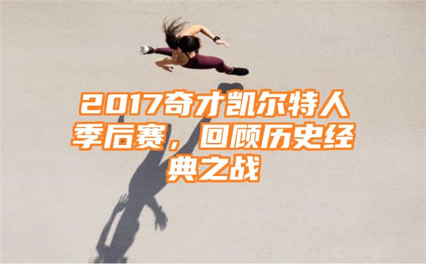 2017奇才凯尔特人季后赛，回顾历史经典之战