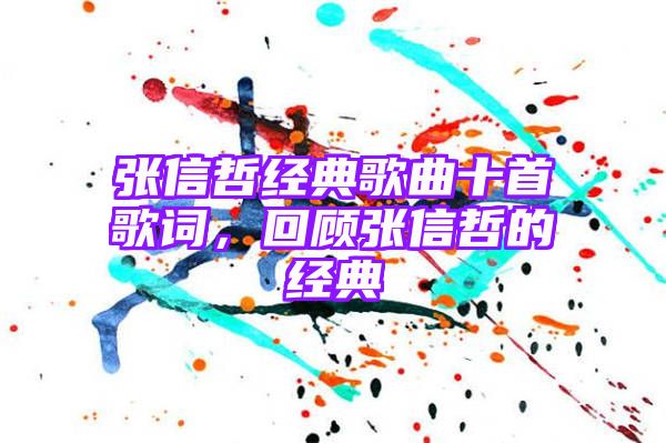 张信哲经典歌曲十首歌词，回顾张信哲的经典